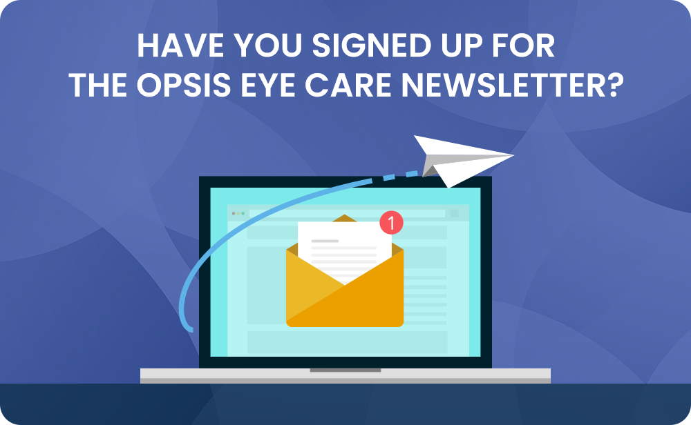 Have You Signed Up For The Opsis Eye Care Newsletter?